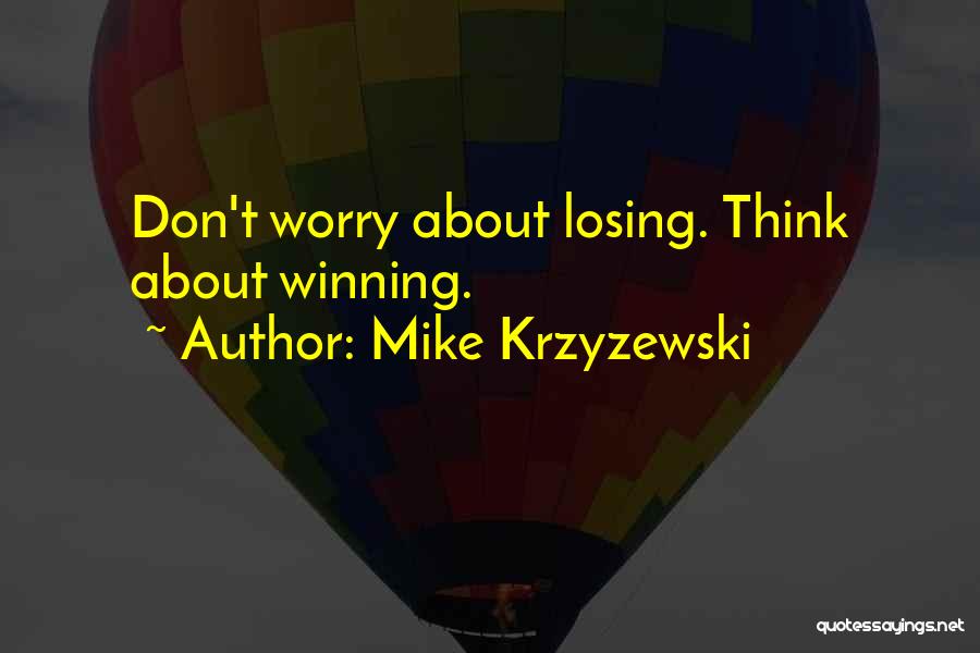 Mike Krzyzewski Quotes: Don't Worry About Losing. Think About Winning.