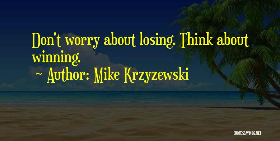 Mike Krzyzewski Quotes: Don't Worry About Losing. Think About Winning.