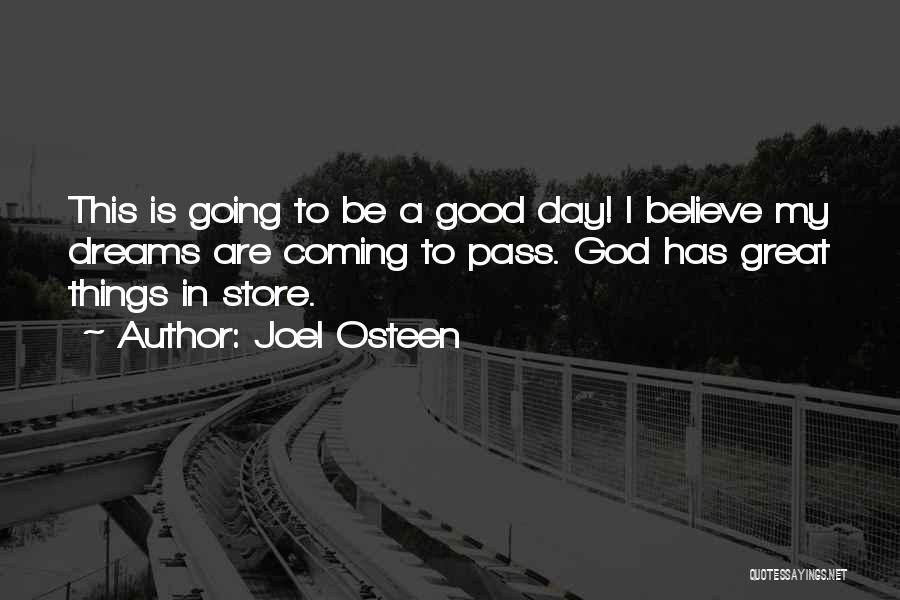 Joel Osteen Quotes: This Is Going To Be A Good Day! I Believe My Dreams Are Coming To Pass. God Has Great Things