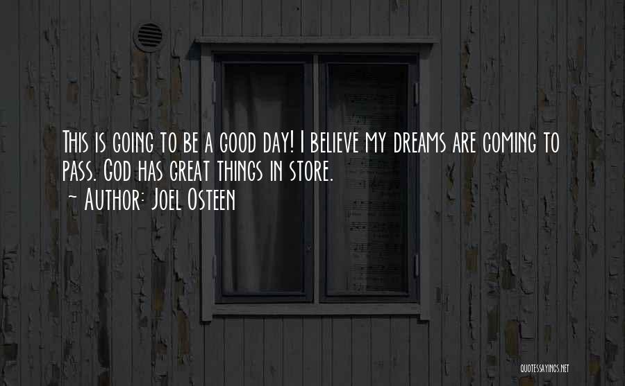 Joel Osteen Quotes: This Is Going To Be A Good Day! I Believe My Dreams Are Coming To Pass. God Has Great Things