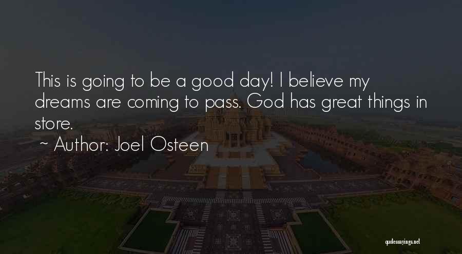 Joel Osteen Quotes: This Is Going To Be A Good Day! I Believe My Dreams Are Coming To Pass. God Has Great Things