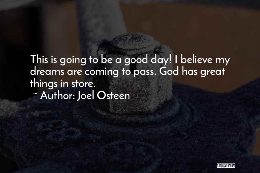 Joel Osteen Quotes: This Is Going To Be A Good Day! I Believe My Dreams Are Coming To Pass. God Has Great Things