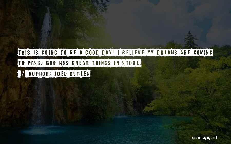 Joel Osteen Quotes: This Is Going To Be A Good Day! I Believe My Dreams Are Coming To Pass. God Has Great Things