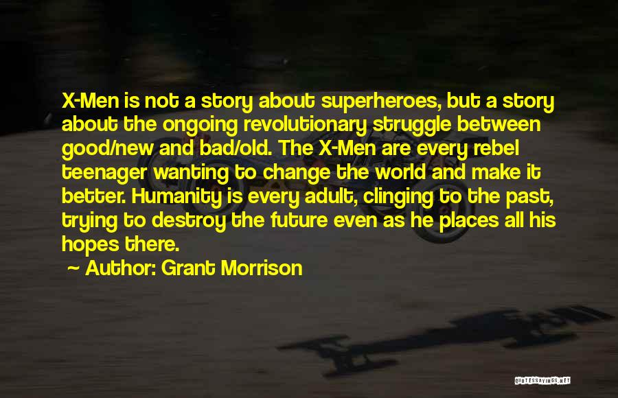 Grant Morrison Quotes: X-men Is Not A Story About Superheroes, But A Story About The Ongoing Revolutionary Struggle Between Good/new And Bad/old. The