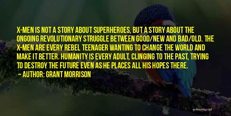 Grant Morrison Quotes: X-men Is Not A Story About Superheroes, But A Story About The Ongoing Revolutionary Struggle Between Good/new And Bad/old. The