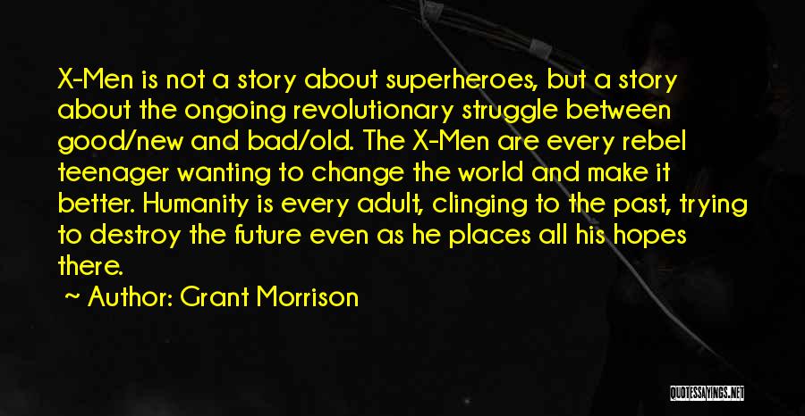 Grant Morrison Quotes: X-men Is Not A Story About Superheroes, But A Story About The Ongoing Revolutionary Struggle Between Good/new And Bad/old. The