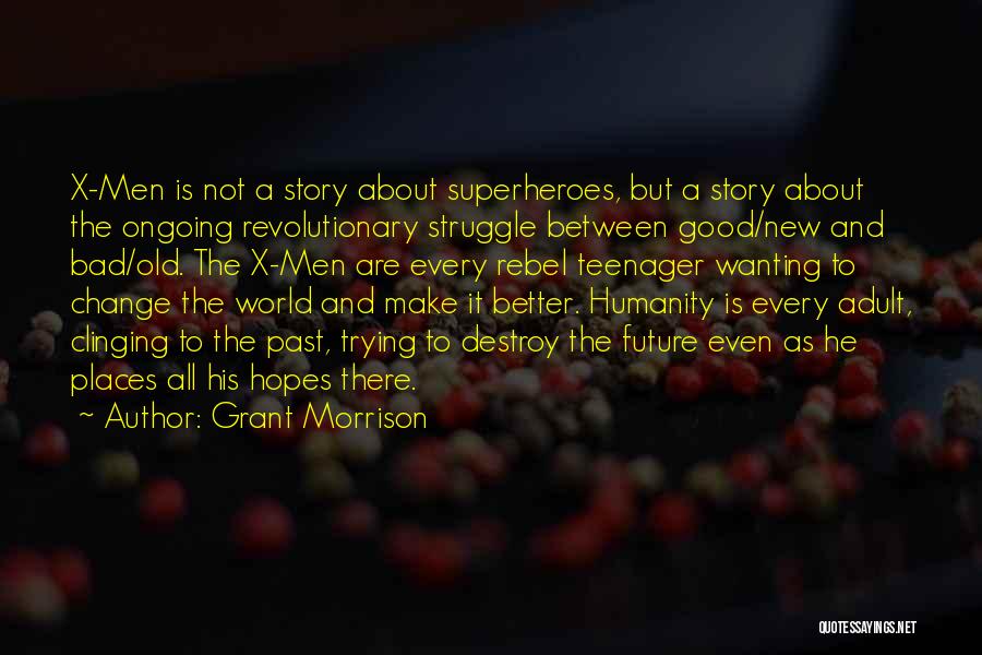 Grant Morrison Quotes: X-men Is Not A Story About Superheroes, But A Story About The Ongoing Revolutionary Struggle Between Good/new And Bad/old. The