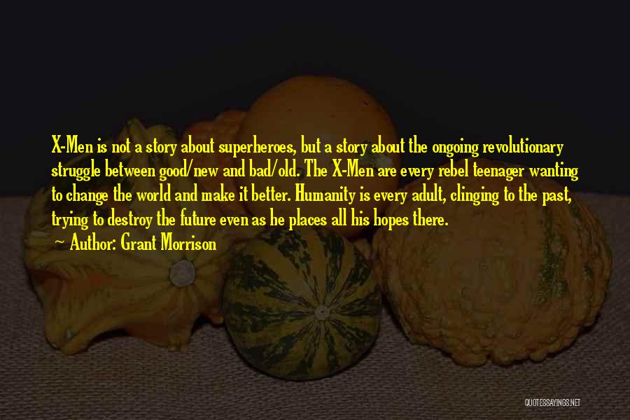 Grant Morrison Quotes: X-men Is Not A Story About Superheroes, But A Story About The Ongoing Revolutionary Struggle Between Good/new And Bad/old. The
