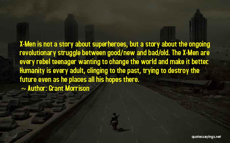 Grant Morrison Quotes: X-men Is Not A Story About Superheroes, But A Story About The Ongoing Revolutionary Struggle Between Good/new And Bad/old. The
