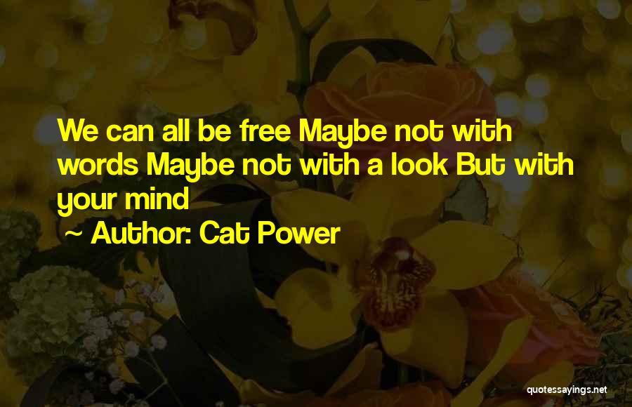 Cat Power Quotes: We Can All Be Free Maybe Not With Words Maybe Not With A Look But With Your Mind