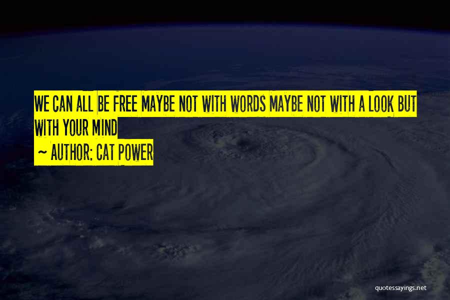 Cat Power Quotes: We Can All Be Free Maybe Not With Words Maybe Not With A Look But With Your Mind