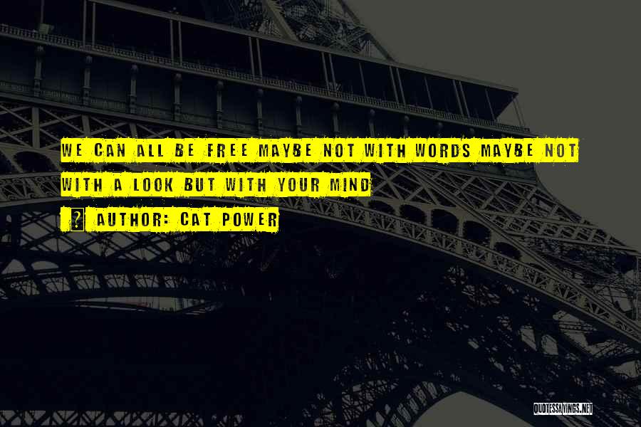 Cat Power Quotes: We Can All Be Free Maybe Not With Words Maybe Not With A Look But With Your Mind
