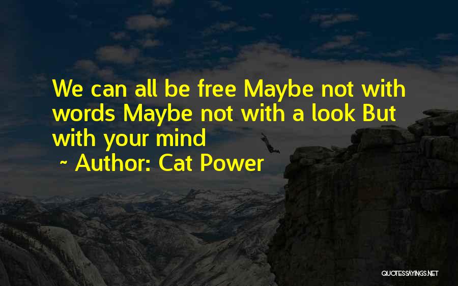Cat Power Quotes: We Can All Be Free Maybe Not With Words Maybe Not With A Look But With Your Mind