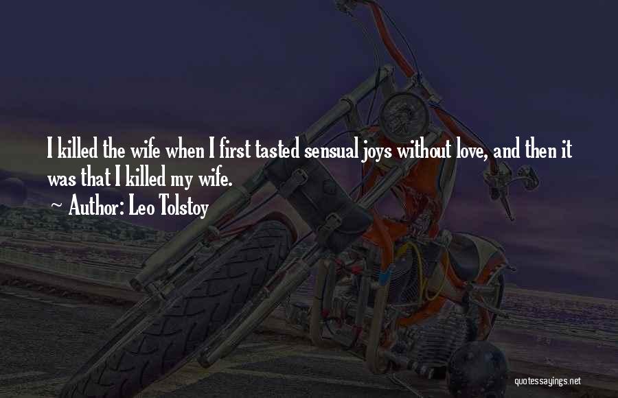 Leo Tolstoy Quotes: I Killed The Wife When I First Tasted Sensual Joys Without Love, And Then It Was That I Killed My