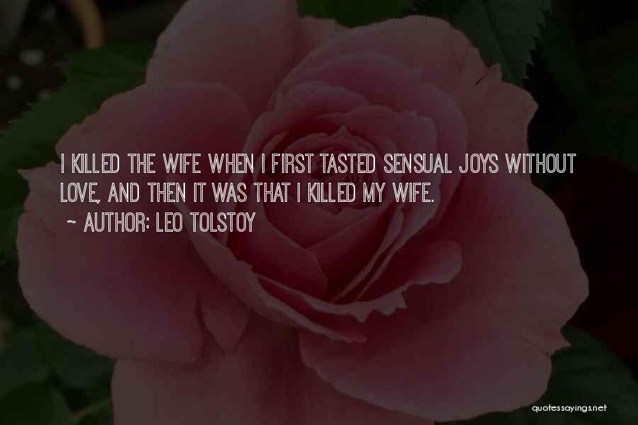 Leo Tolstoy Quotes: I Killed The Wife When I First Tasted Sensual Joys Without Love, And Then It Was That I Killed My