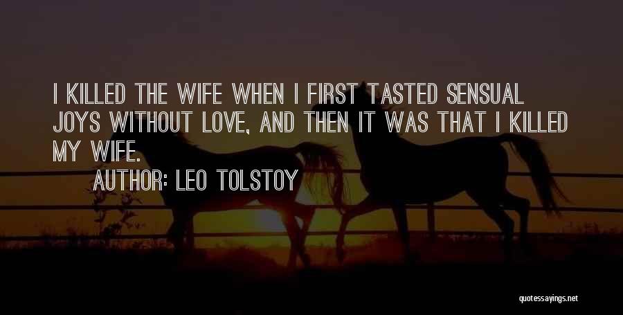 Leo Tolstoy Quotes: I Killed The Wife When I First Tasted Sensual Joys Without Love, And Then It Was That I Killed My