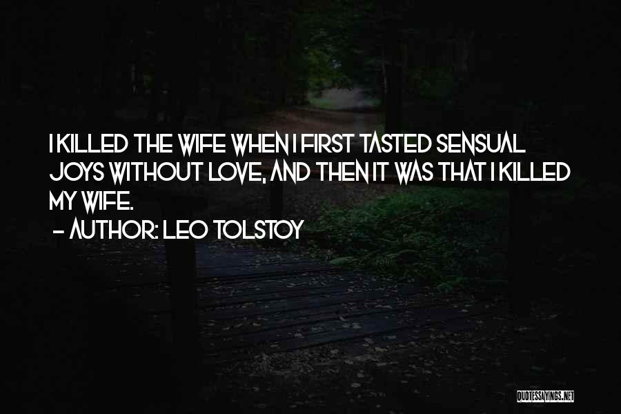 Leo Tolstoy Quotes: I Killed The Wife When I First Tasted Sensual Joys Without Love, And Then It Was That I Killed My