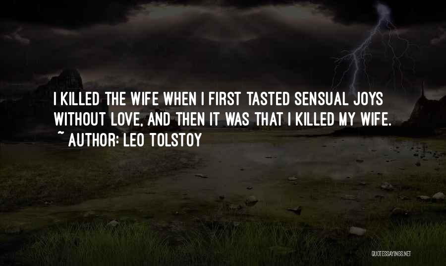 Leo Tolstoy Quotes: I Killed The Wife When I First Tasted Sensual Joys Without Love, And Then It Was That I Killed My