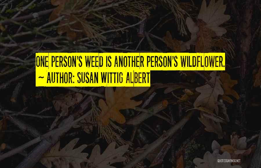 Susan Wittig Albert Quotes: One Person's Weed Is Another Person's Wildflower.