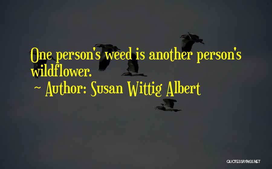 Susan Wittig Albert Quotes: One Person's Weed Is Another Person's Wildflower.
