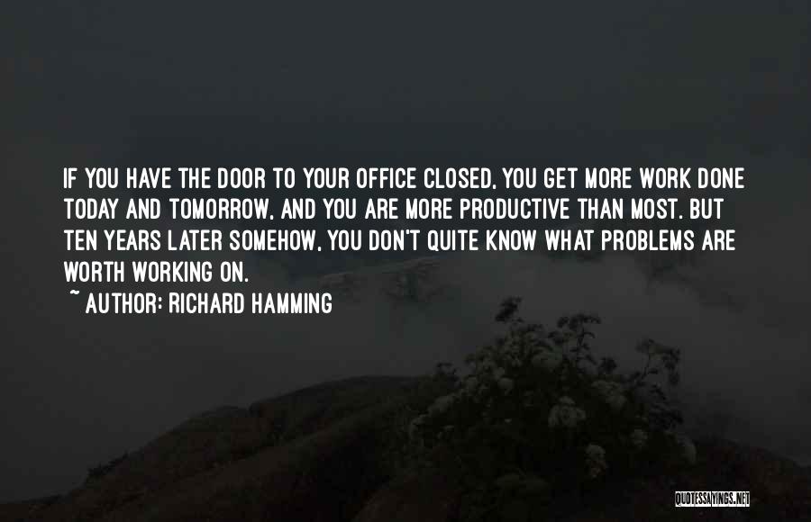 Richard Hamming Quotes: If You Have The Door To Your Office Closed, You Get More Work Done Today And Tomorrow, And You Are