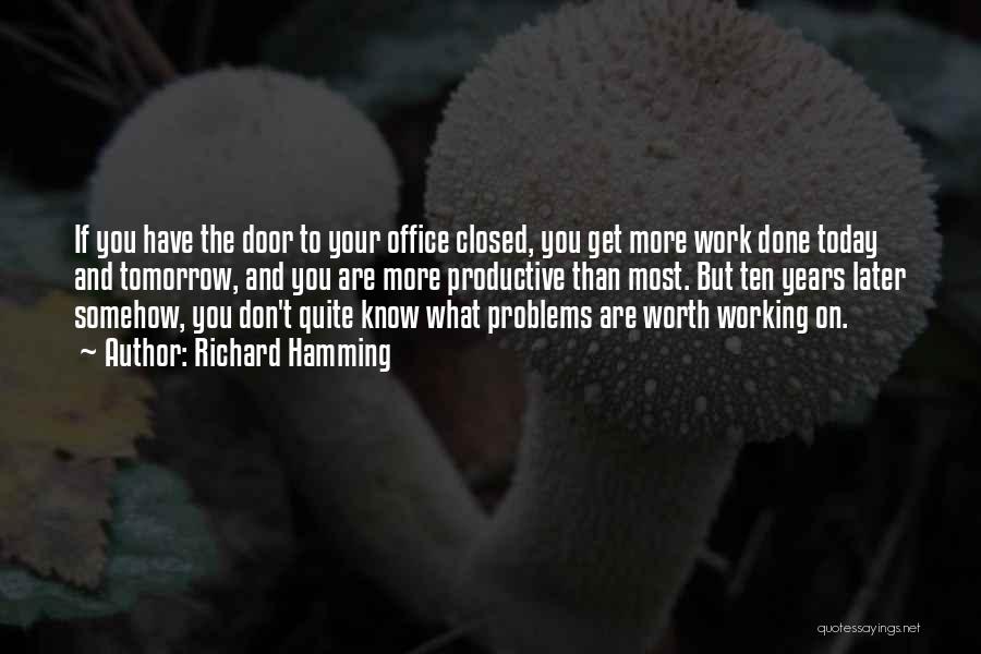 Richard Hamming Quotes: If You Have The Door To Your Office Closed, You Get More Work Done Today And Tomorrow, And You Are