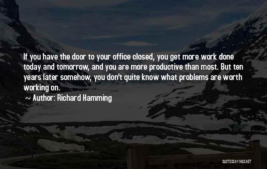 Richard Hamming Quotes: If You Have The Door To Your Office Closed, You Get More Work Done Today And Tomorrow, And You Are
