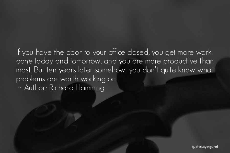Richard Hamming Quotes: If You Have The Door To Your Office Closed, You Get More Work Done Today And Tomorrow, And You Are