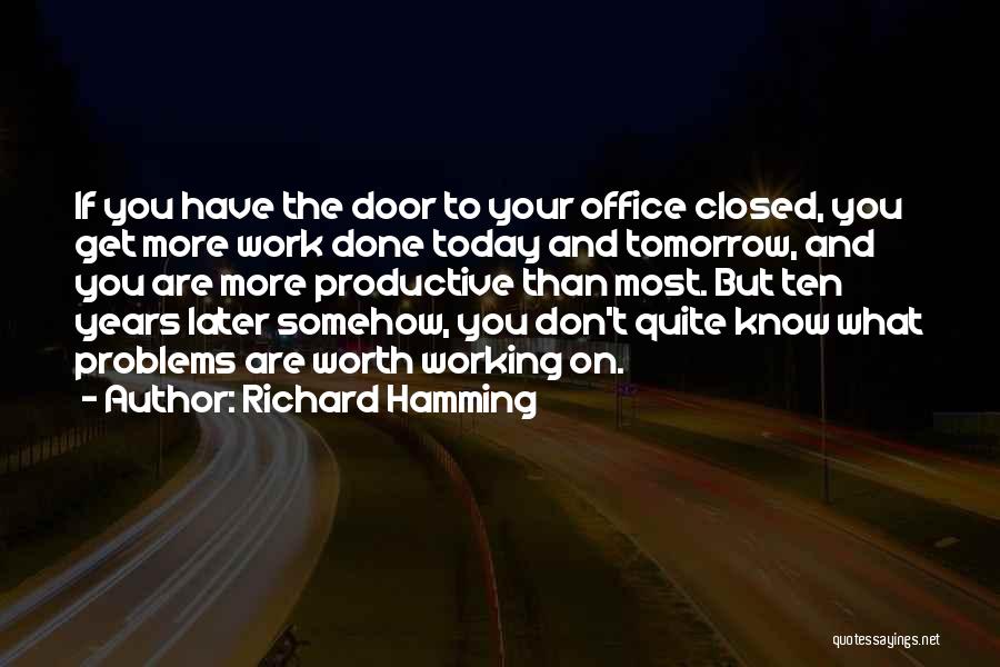 Richard Hamming Quotes: If You Have The Door To Your Office Closed, You Get More Work Done Today And Tomorrow, And You Are