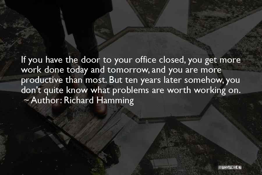 Richard Hamming Quotes: If You Have The Door To Your Office Closed, You Get More Work Done Today And Tomorrow, And You Are