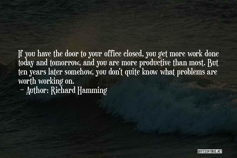 Richard Hamming Quotes: If You Have The Door To Your Office Closed, You Get More Work Done Today And Tomorrow, And You Are