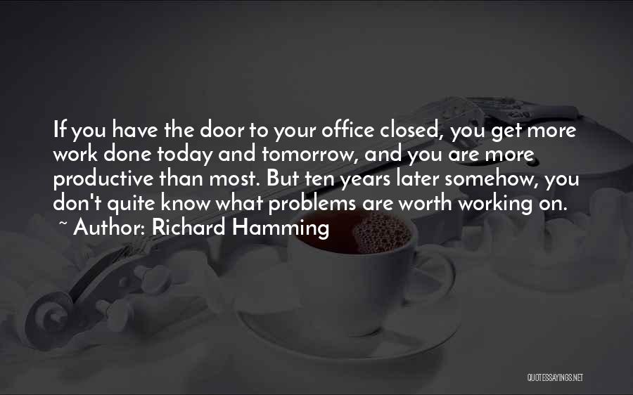 Richard Hamming Quotes: If You Have The Door To Your Office Closed, You Get More Work Done Today And Tomorrow, And You Are
