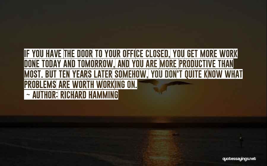 Richard Hamming Quotes: If You Have The Door To Your Office Closed, You Get More Work Done Today And Tomorrow, And You Are