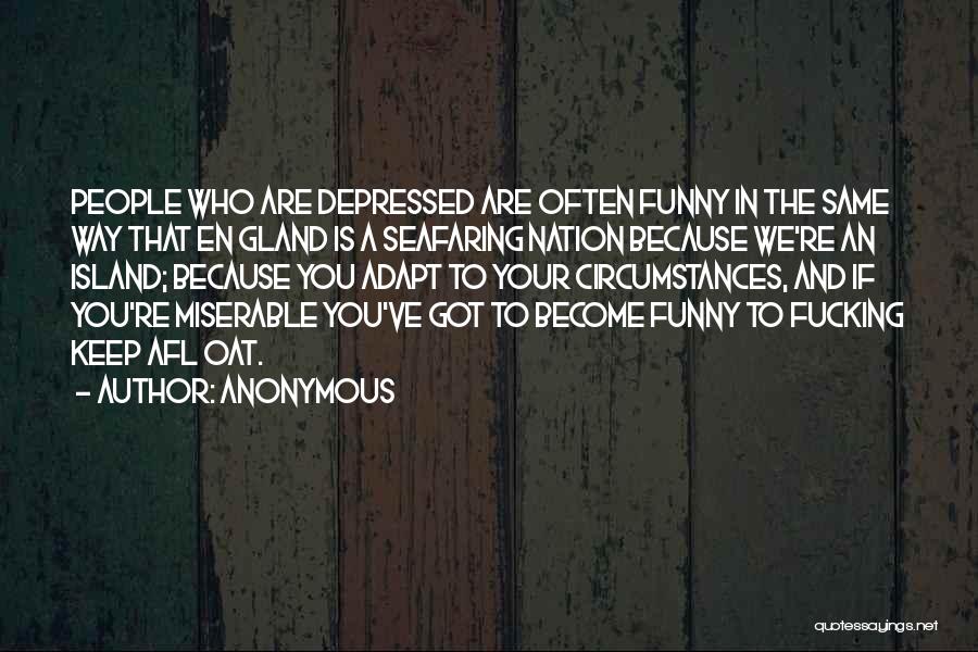 Anonymous Quotes: People Who Are Depressed Are Often Funny In The Same Way That En Gland Is A Seafaring Nation Because We're