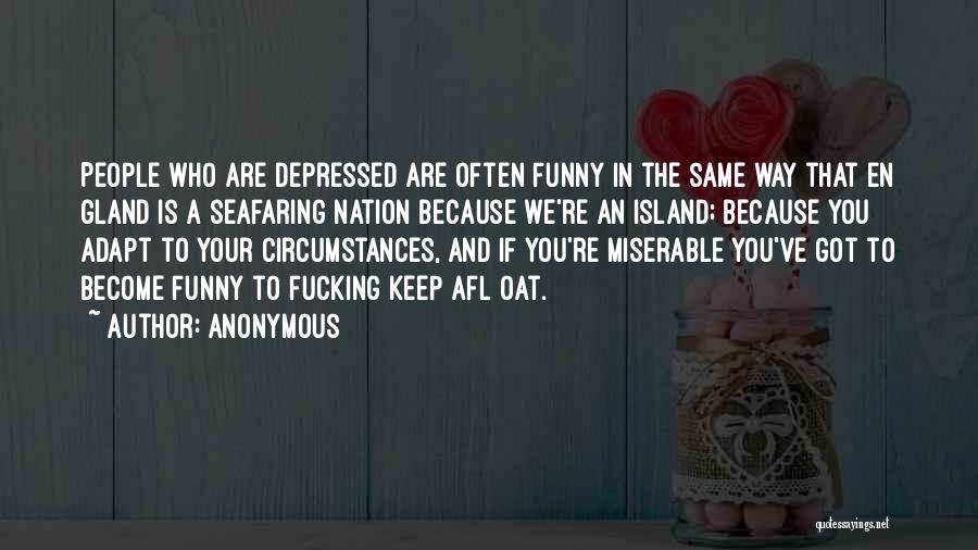 Anonymous Quotes: People Who Are Depressed Are Often Funny In The Same Way That En Gland Is A Seafaring Nation Because We're