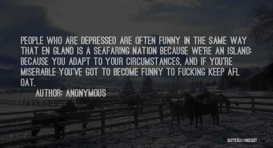 Anonymous Quotes: People Who Are Depressed Are Often Funny In The Same Way That En Gland Is A Seafaring Nation Because We're