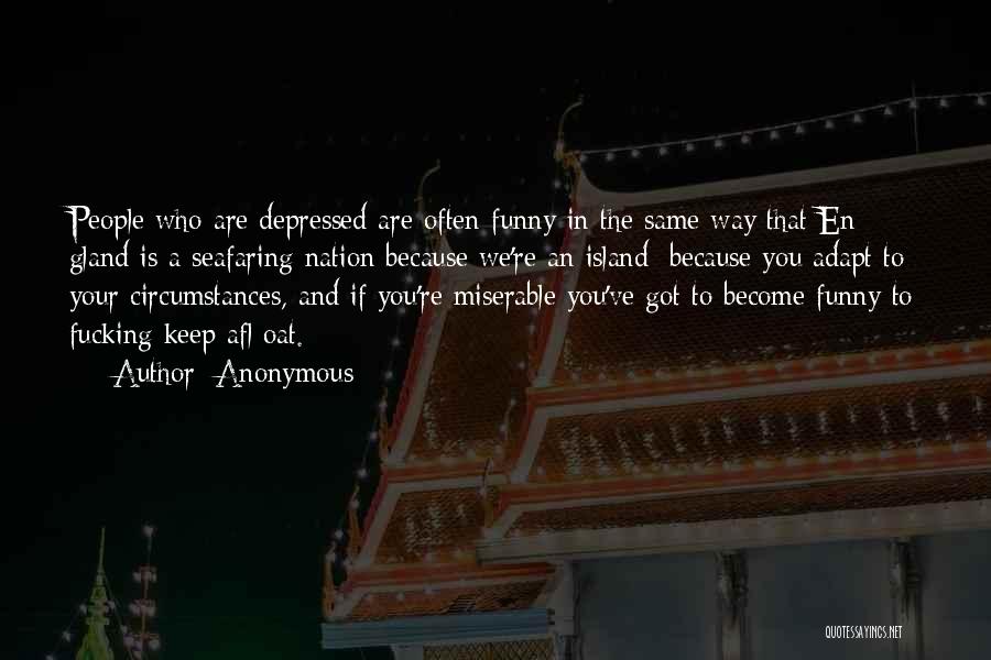 Anonymous Quotes: People Who Are Depressed Are Often Funny In The Same Way That En Gland Is A Seafaring Nation Because We're