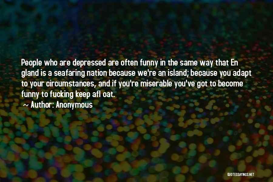 Anonymous Quotes: People Who Are Depressed Are Often Funny In The Same Way That En Gland Is A Seafaring Nation Because We're