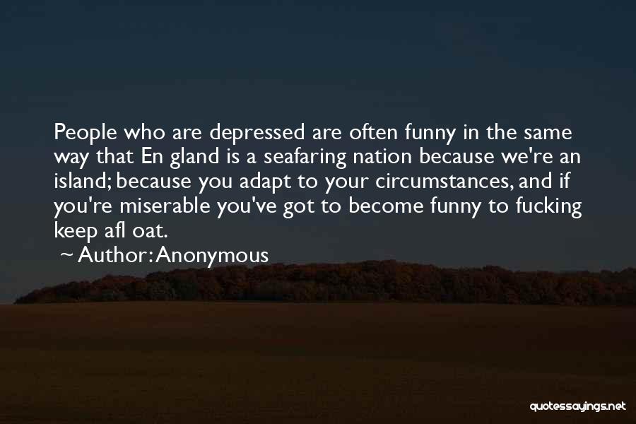 Anonymous Quotes: People Who Are Depressed Are Often Funny In The Same Way That En Gland Is A Seafaring Nation Because We're