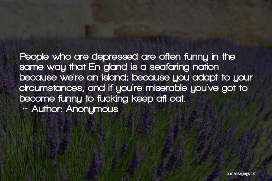 Anonymous Quotes: People Who Are Depressed Are Often Funny In The Same Way That En Gland Is A Seafaring Nation Because We're