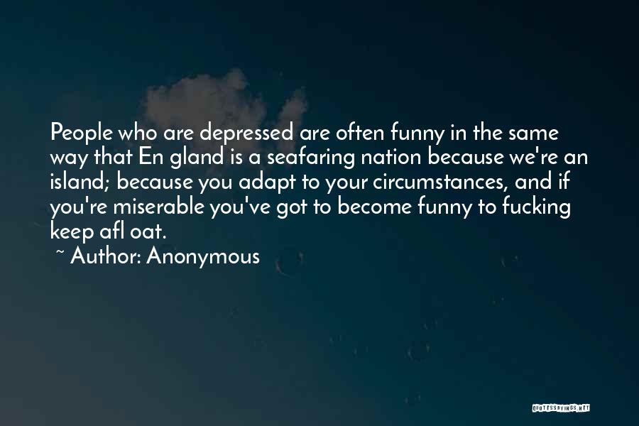 Anonymous Quotes: People Who Are Depressed Are Often Funny In The Same Way That En Gland Is A Seafaring Nation Because We're