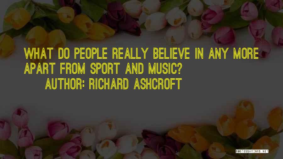 Richard Ashcroft Quotes: What Do People Really Believe In Any More Apart From Sport And Music?