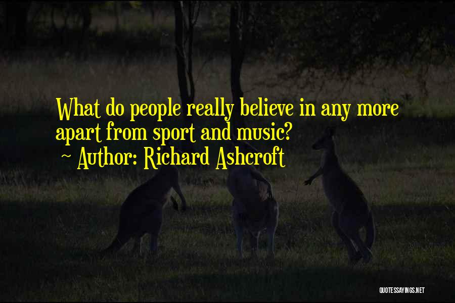Richard Ashcroft Quotes: What Do People Really Believe In Any More Apart From Sport And Music?