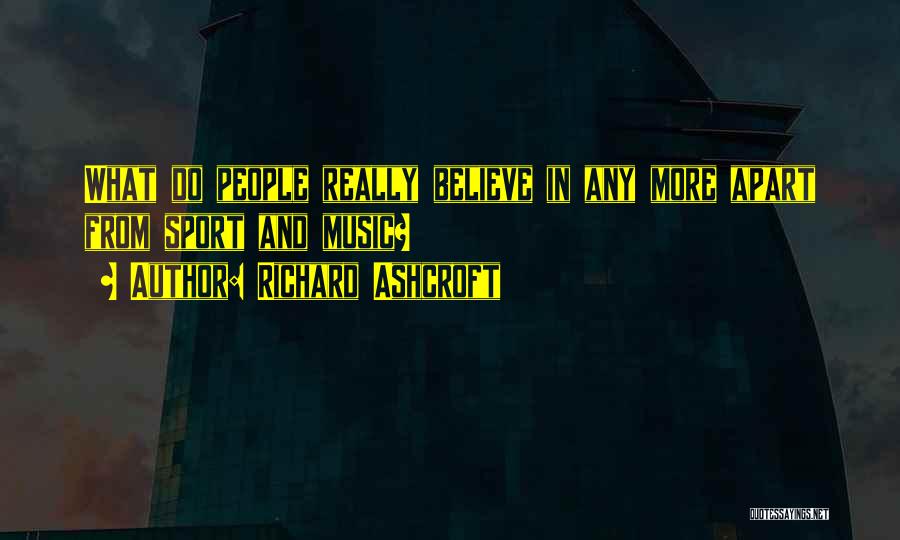 Richard Ashcroft Quotes: What Do People Really Believe In Any More Apart From Sport And Music?