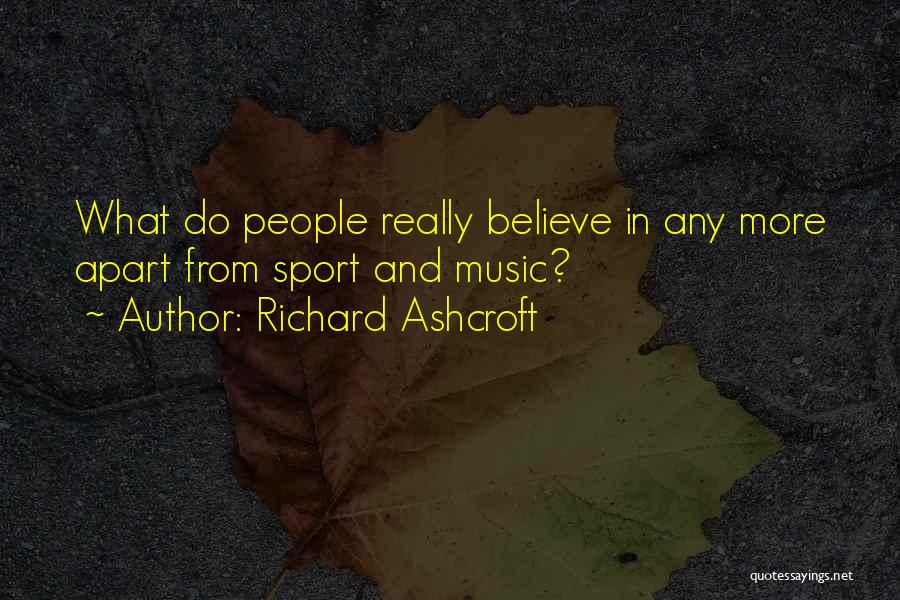 Richard Ashcroft Quotes: What Do People Really Believe In Any More Apart From Sport And Music?