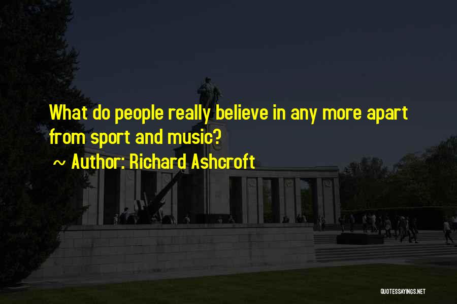 Richard Ashcroft Quotes: What Do People Really Believe In Any More Apart From Sport And Music?