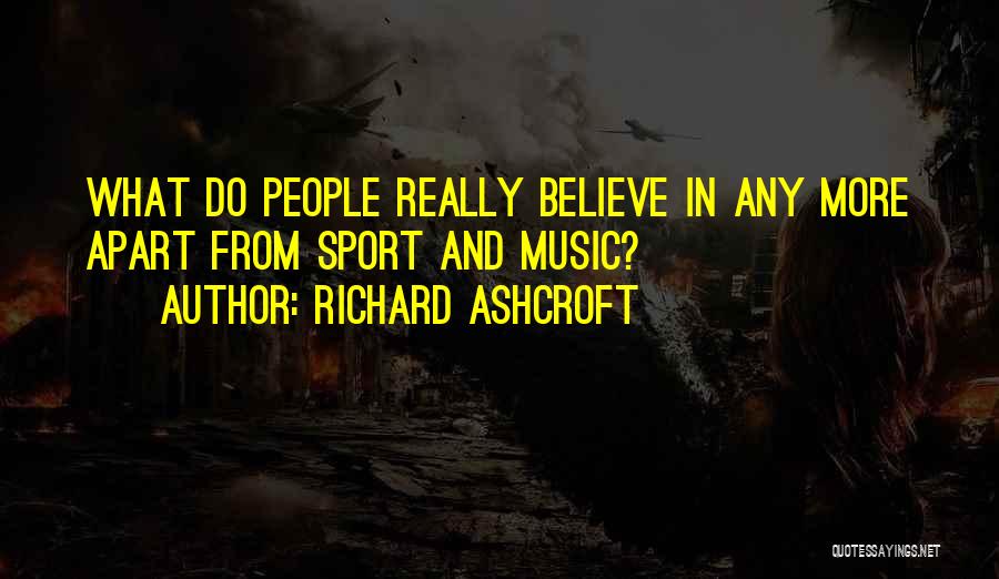 Richard Ashcroft Quotes: What Do People Really Believe In Any More Apart From Sport And Music?