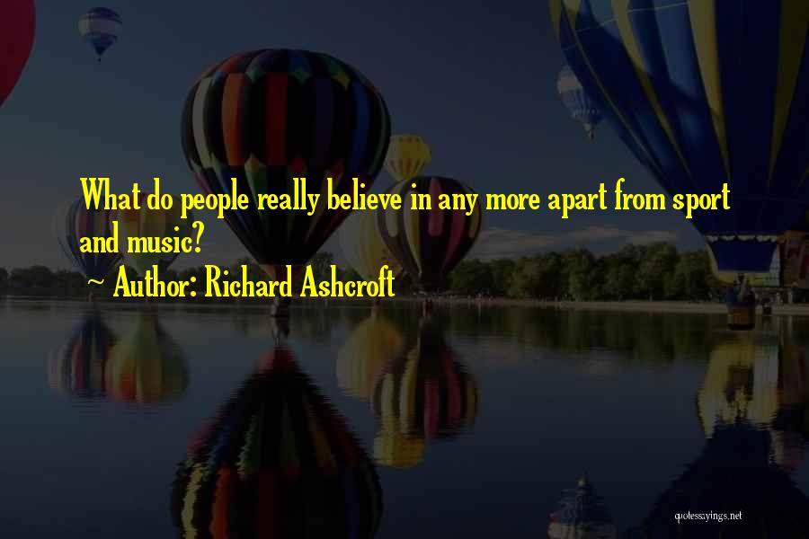 Richard Ashcroft Quotes: What Do People Really Believe In Any More Apart From Sport And Music?