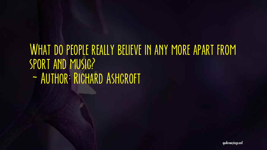 Richard Ashcroft Quotes: What Do People Really Believe In Any More Apart From Sport And Music?