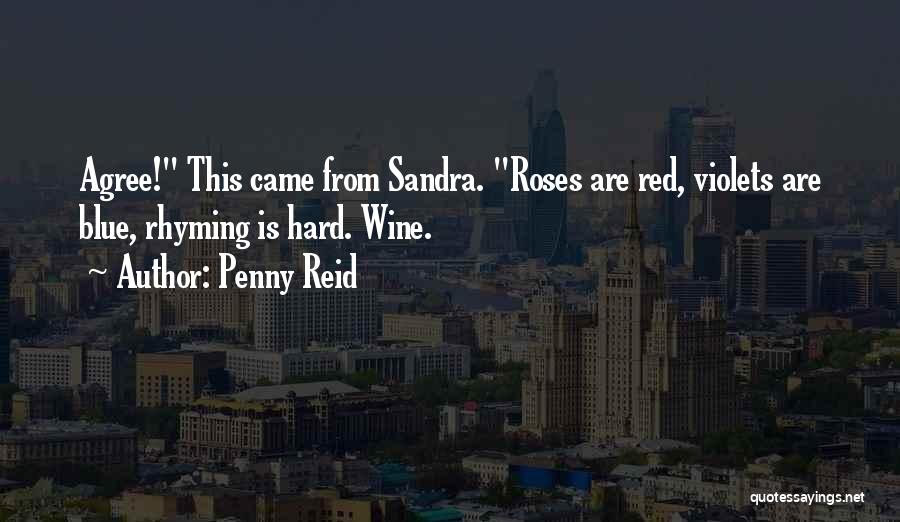 Penny Reid Quotes: Agree! This Came From Sandra. Roses Are Red, Violets Are Blue, Rhyming Is Hard. Wine.